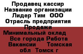 Продавец-кассир › Название организации ­ Лидер Тим, ООО › Отрасль предприятия ­ Продажи › Минимальный оклад ­ 1 - Все города Работа » Вакансии   . Томская обл.,Томск г.